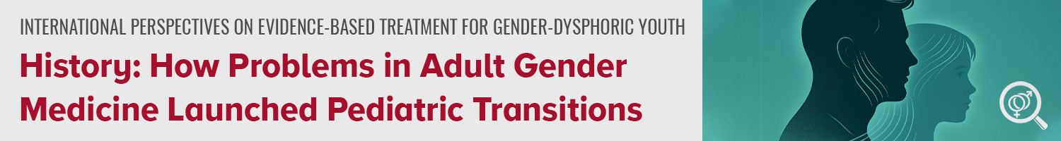 History: How Problems in Adult Gender Medicine Launched Pediatric Transitions Banner